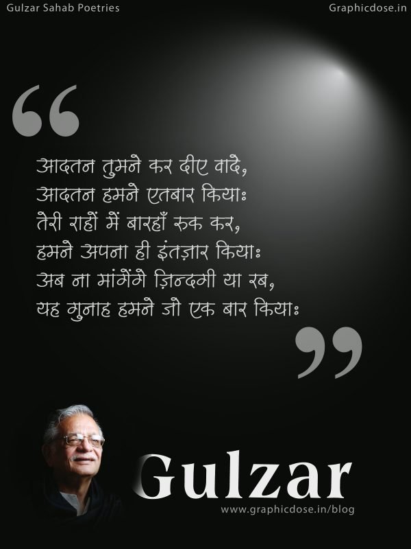 Aadatan tumne kar diye vaade,
Aadatan humne aitbar kiya…
Teri raahon mein baarhan ruk kar,
Humne apna hi intezaar kiya…
Ab naa mangenge zindagi yaa rab,
Yeh gunaah humne jo ek baar kiya…