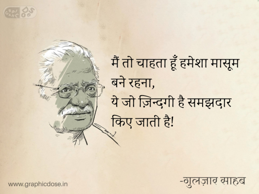 मैं तो चाहता हूँ हमेशा मासूम बने रहना,
ये जो ज़िन्दगी है समझदार किए जाती है!