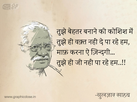 तुझे बेहतर बनाने की कोशिश में
तुझे ही वक़्त नहीं दे पा रहे हम,
माफ़ करना ऐ ज़िन्दगी…
तुझे ही जी नहीं पा रहे हम..!!